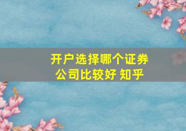 开户选择哪个证券公司比较好 知乎